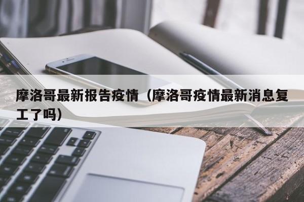 摩洛哥最新报告疫情（摩洛哥疫情最新消息复工了吗）