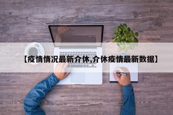 【疫情情况最新介休,介休疫情最新数据】