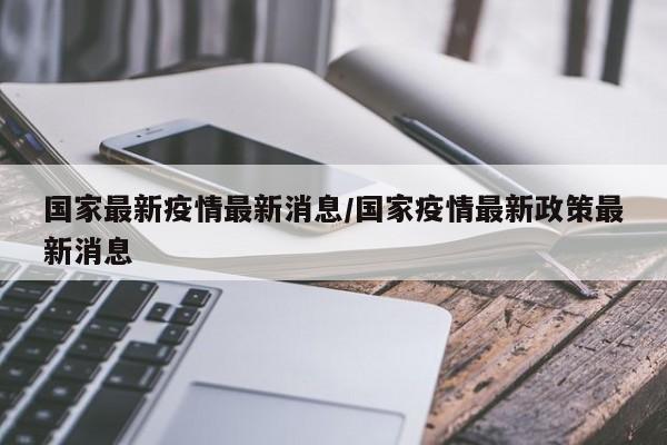 国家最新疫情最新消息/国家疫情最新政策最新消息
