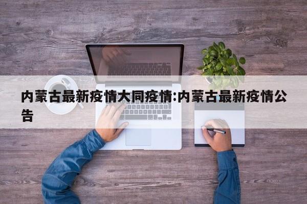 内蒙古最新疫情大同疫情:内蒙古最新疫情公告