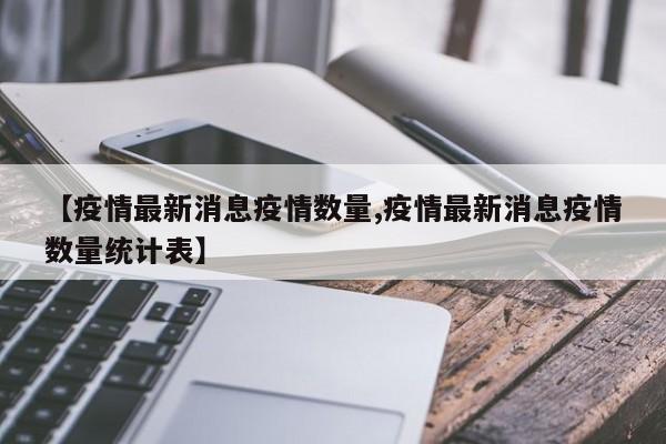【疫情最新消息疫情数量,疫情最新消息疫情数量统计表】