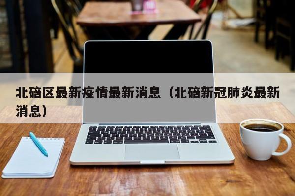 北碚区最新疫情最新消息（北碚新冠肺炎最新消息）