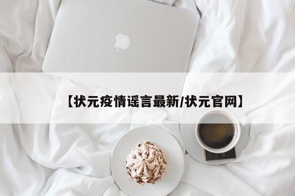 【状元疫情谣言最新/状元官网】