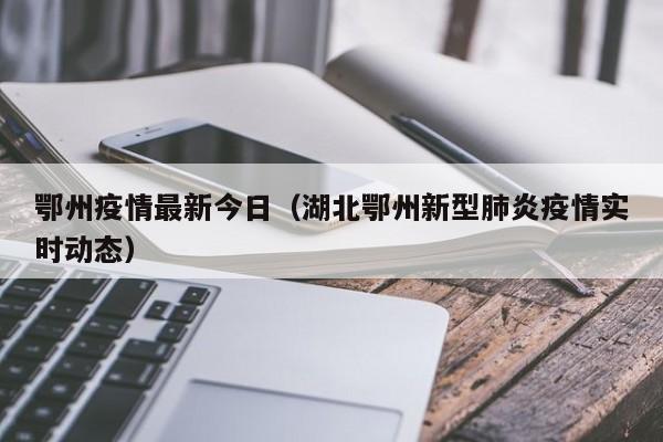 鄂州疫情最新今日（湖北鄂州新型肺炎疫情实时动态）
