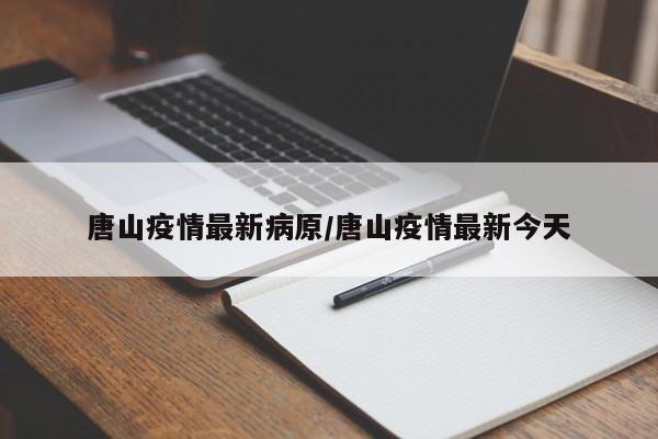 唐山疫情最新病原/唐山疫情最新今天