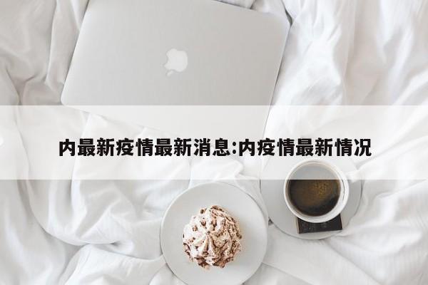 内最新疫情最新消息:内疫情最新情况