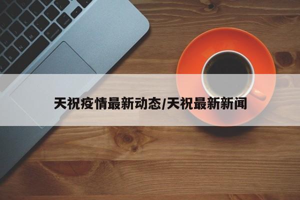 天祝疫情最新动态/天祝最新新闻