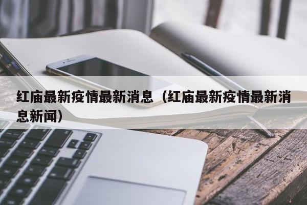 红庙最新疫情最新消息（红庙最新疫情最新消息新闻）