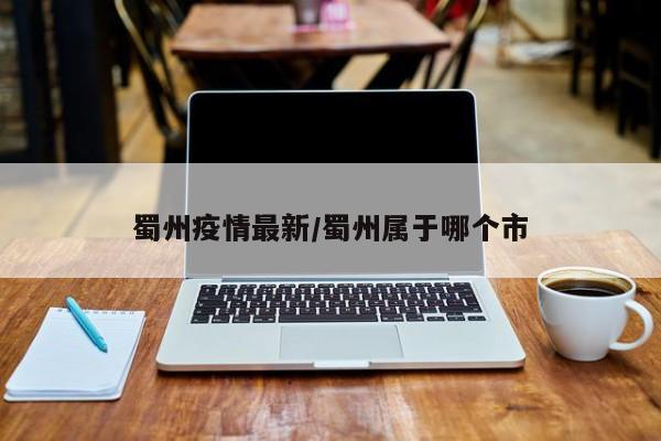 蜀州疫情最新/蜀州属于哪个市