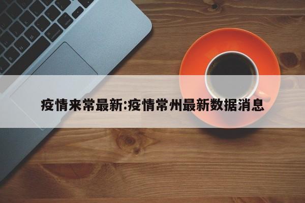 疫情来常最新:疫情常州最新数据消息
