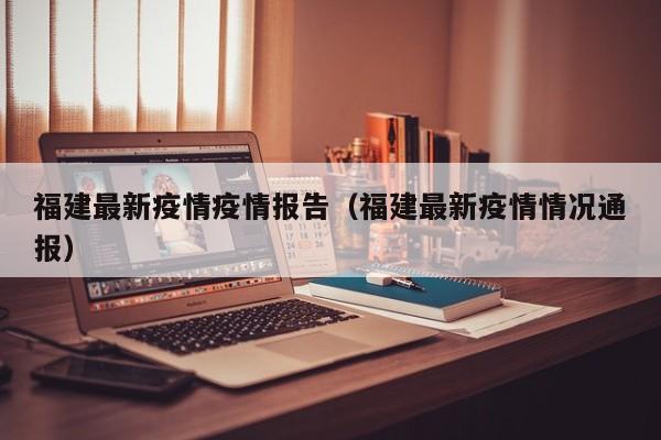福建最新疫情疫情报告（福建最新疫情情况通报）