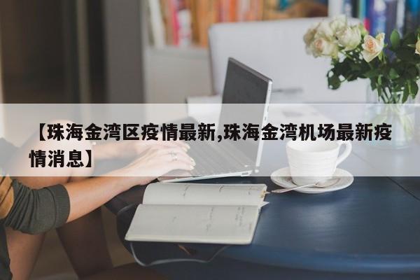 【珠海金湾区疫情最新,珠海金湾机场最新疫情消息】