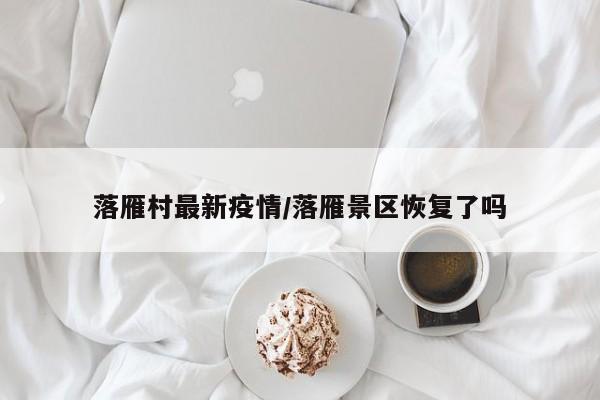 落雁村最新疫情/落雁景区恢复了吗