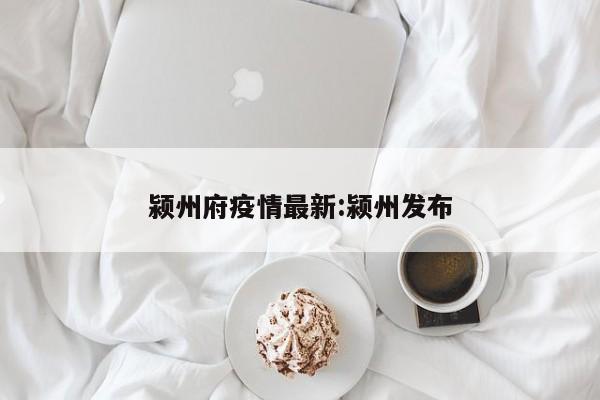 颍州府疫情最新:颍州发布