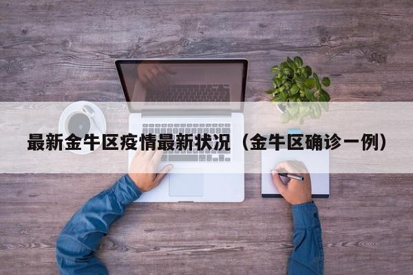 最新金牛区疫情最新状况（金牛区确诊一例）