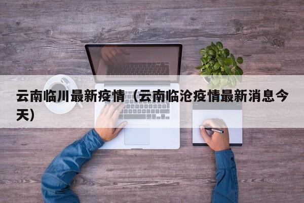 云南临川最新疫情（云南临沧疫情最新消息今天）