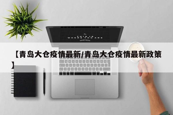 【青岛大仓疫情最新/青岛大仓疫情最新政策】