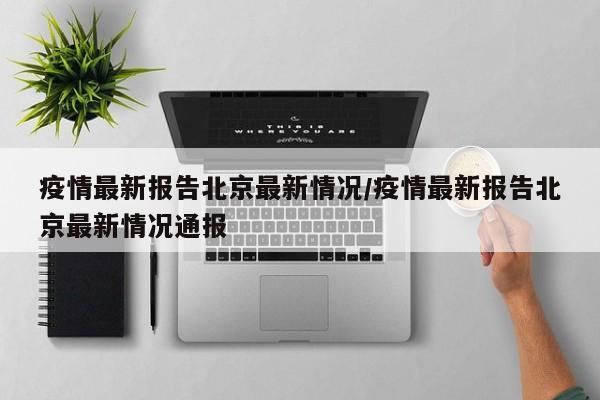 疫情最新报告北京最新情况/疫情最新报告北京最新情况通报