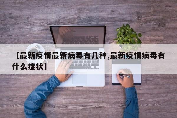 【最新疫情最新病毒有几种,最新疫情病毒有什么症状】