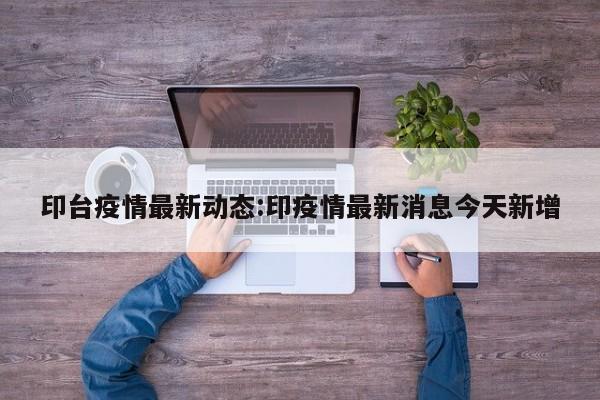 印台疫情最新动态:印疫情最新消息今天新增