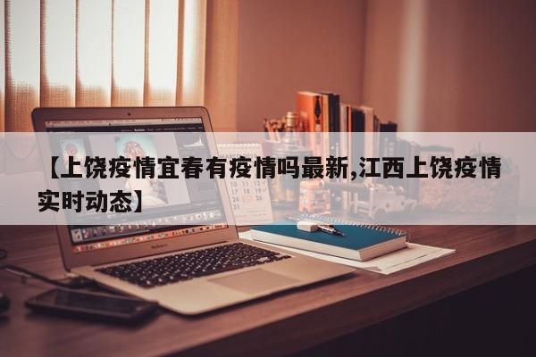 【上饶疫情宜春有疫情吗最新,江西上饶疫情实时动态】
