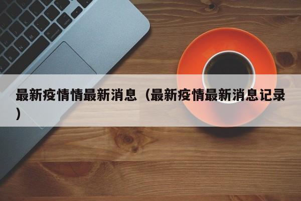 最新疫情情最新消息（最新疫情最新消息记录）