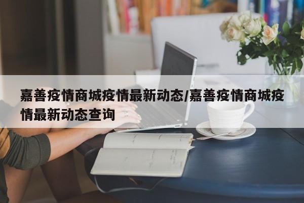 嘉善疫情商城疫情最新动态/嘉善疫情商城疫情最新动态查询