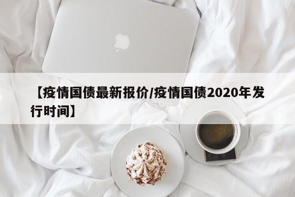 【疫情国债最新报价/疫情国债2020年发行时间】