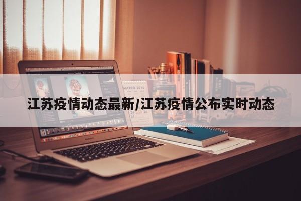 江苏疫情动态最新/江苏疫情公布实时动态
