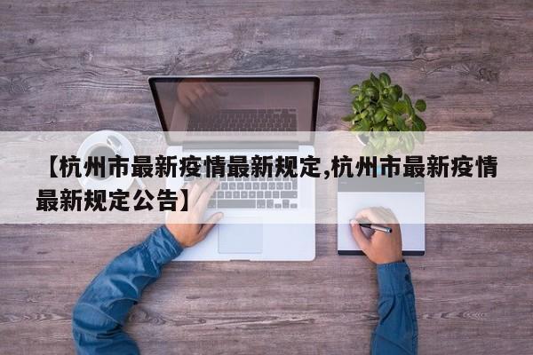 【杭州市最新疫情最新规定,杭州市最新疫情最新规定公告】