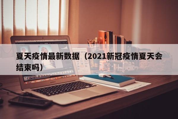 夏天疫情最新数据（2021新冠疫情夏天会结束吗）