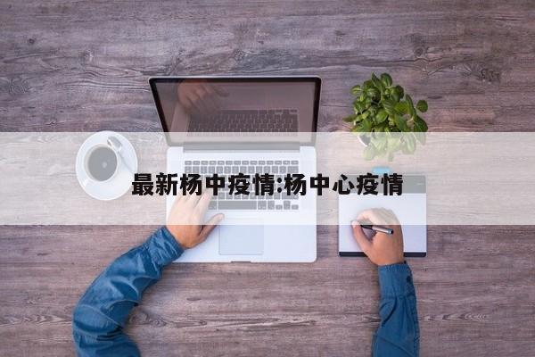 最新杨中疫情:杨中心疫情