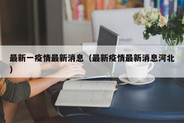 最新一疫情最新消息（最新疫情最新消息河北）