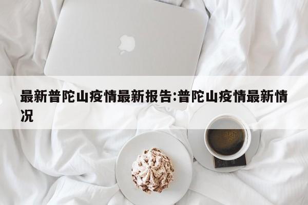 最新普陀山疫情最新报告:普陀山疫情最新情况