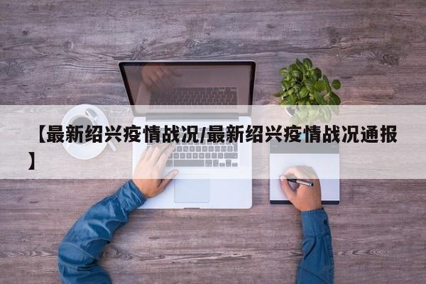 【最新绍兴疫情战况/最新绍兴疫情战况通报】