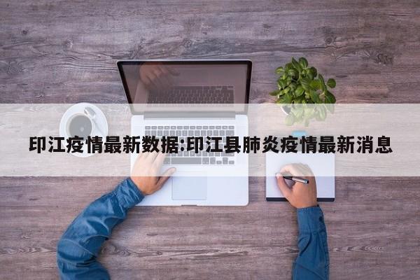 印江疫情最新数据:印江县肺炎疫情最新消息
