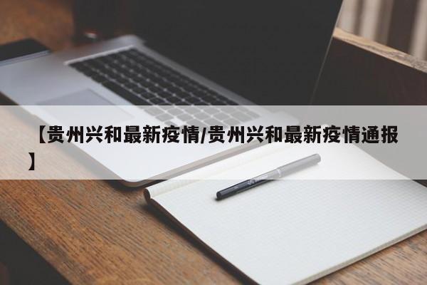 【贵州兴和最新疫情/贵州兴和最新疫情通报】