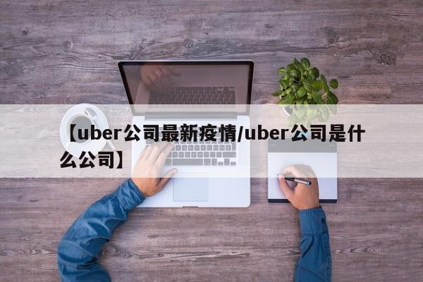 【uber公司最新疫情/uber公司是什么公司】