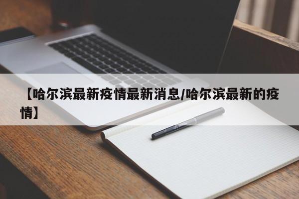 【哈尔滨最新疫情最新消息/哈尔滨最新的疫情】