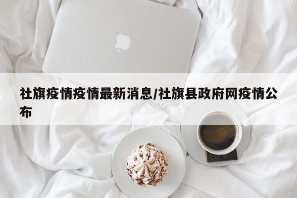 社旗疫情疫情最新消息/社旗县政府网疫情公布