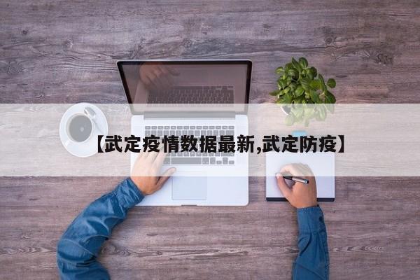 【武定疫情数据最新,武定防疫】