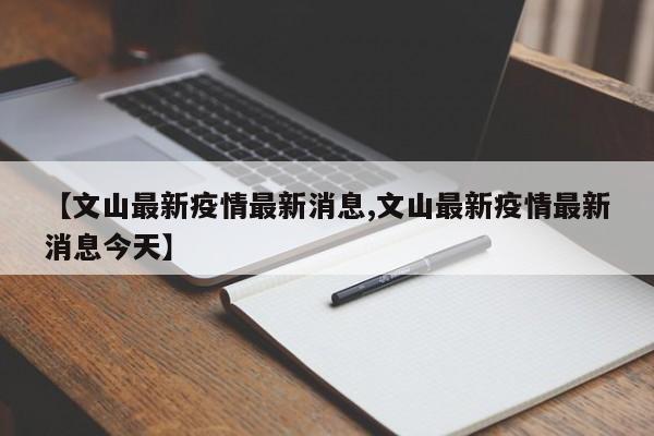 【文山最新疫情最新消息,文山最新疫情最新消息今天】