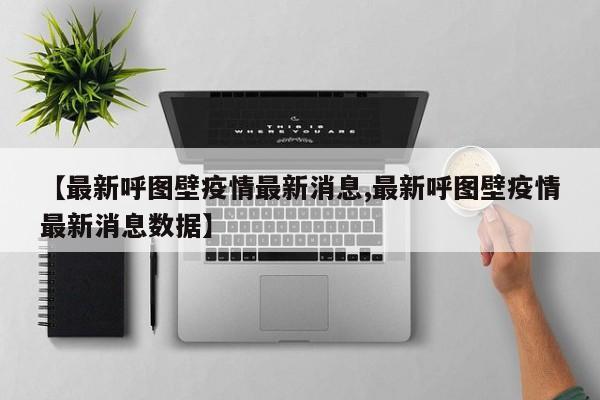 【最新呼图壁疫情最新消息,最新呼图壁疫情最新消息数据】