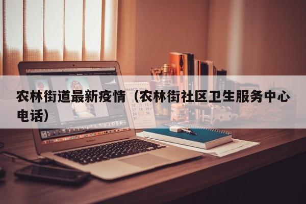 农林街道最新疫情（农林街社区卫生服务中心电话）