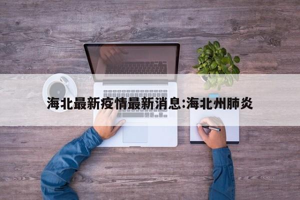 海北最新疫情最新消息:海北州肺炎