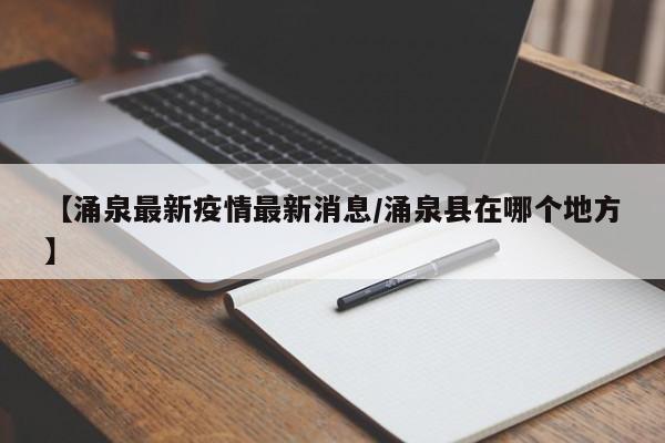 【涌泉最新疫情最新消息/涌泉县在哪个地方】