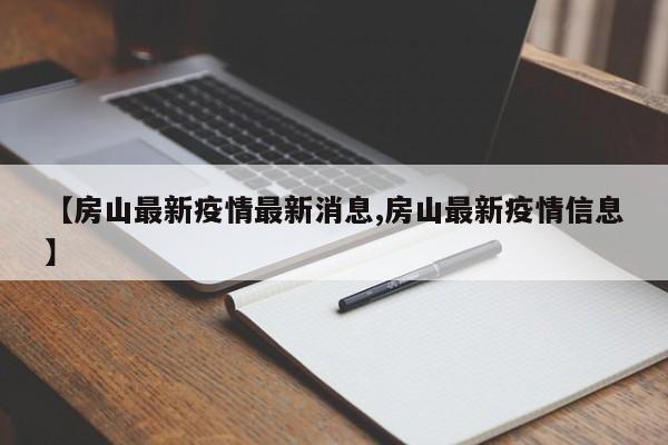 【房山最新疫情最新消息,房山最新疫情信息】