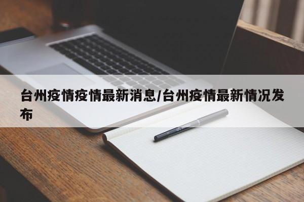 台州疫情疫情最新消息/台州疫情最新情况发布