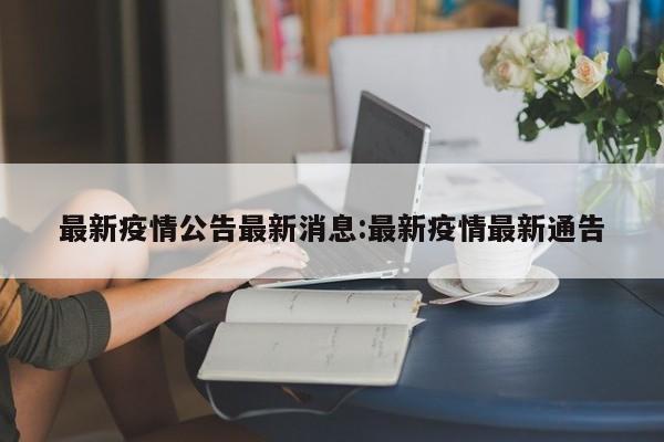 最新疫情公告最新消息:最新疫情最新通告