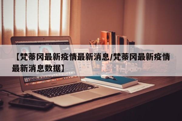 【梵蒂冈最新疫情最新消息/梵蒂冈最新疫情最新消息数据】